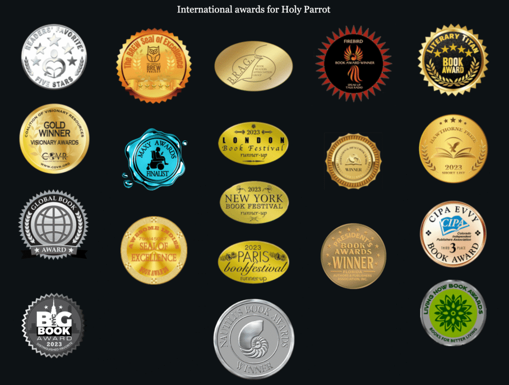 Collage of 19 international literary award badges won by Holy Parrot, including Readers' Favorite Five Stars, Hawthorne Prize, Nautilus Book Awards, and Living Now Book Awards